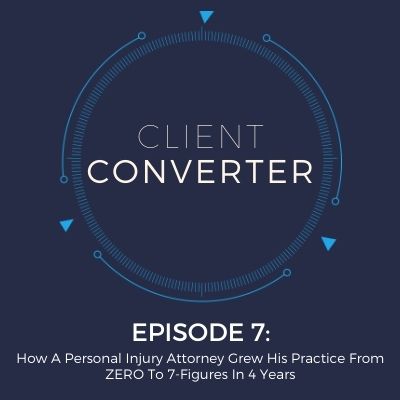 Episode 7: How A Personal Injury Attorney Grew His Practice From ZERO To 7-Figures In 4 Years